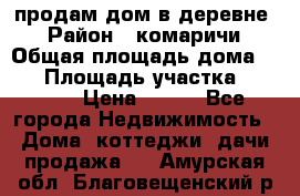 продам дом в деревне  › Район ­ комаричи › Общая площадь дома ­ 52 › Площадь участка ­ 2 705 › Цена ­ 450 - Все города Недвижимость » Дома, коттеджи, дачи продажа   . Амурская обл.,Благовещенский р-н